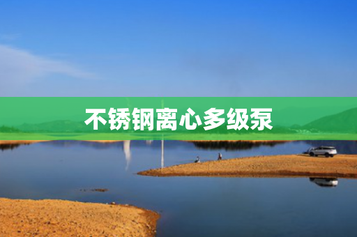 不銹鋼離心多級(jí)泵