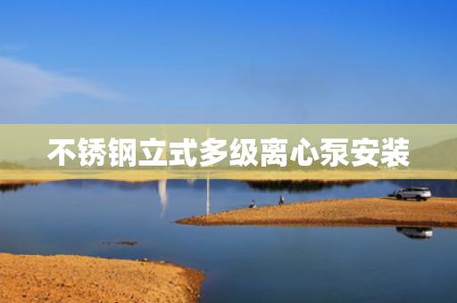 不銹鋼立式多級(jí)離心泵安裝