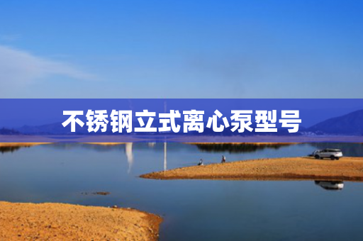 不銹鋼立式離心泵型號(hào)