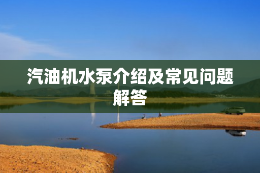 汽油機(jī)水泵介紹及常見問題解答