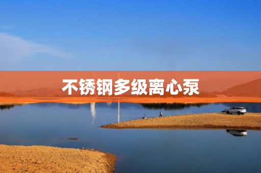 不銹鋼多級離心泵