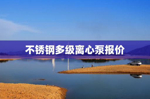 不銹鋼多級離心泵報價