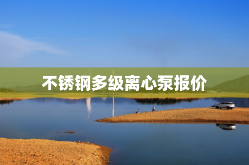 不銹鋼多級(jí)離心泵報(bào)價(jià)