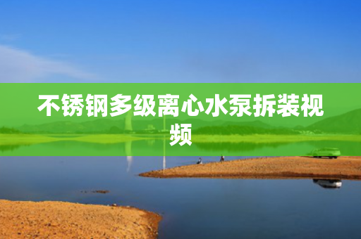 不銹鋼多級(jí)離心水泵拆裝視頻