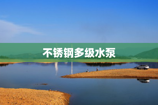 不銹鋼多級(jí)水泵