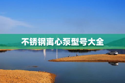 不銹鋼離心泵型號(hào)大全