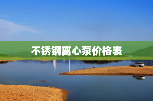 不銹鋼離心泵價(jià)格表