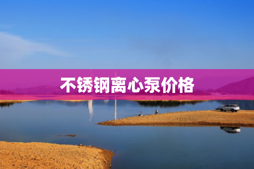 不銹鋼離心泵價(jià)格