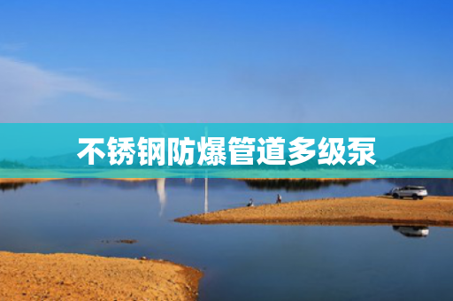 不銹鋼防爆管道多級泵