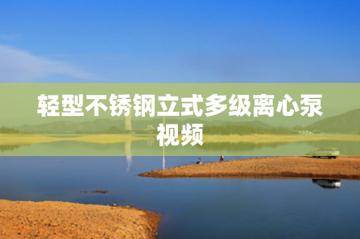 輕型不銹鋼立式多級離心泵視頻