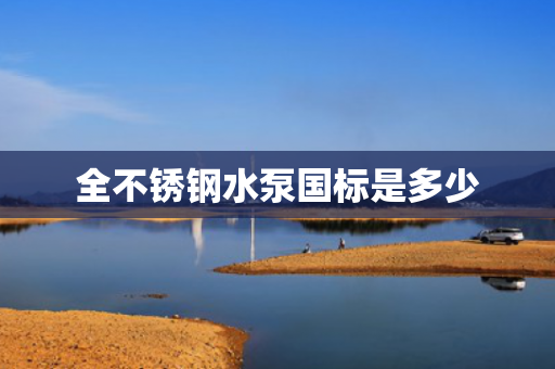 全不銹鋼水泵國標是多少