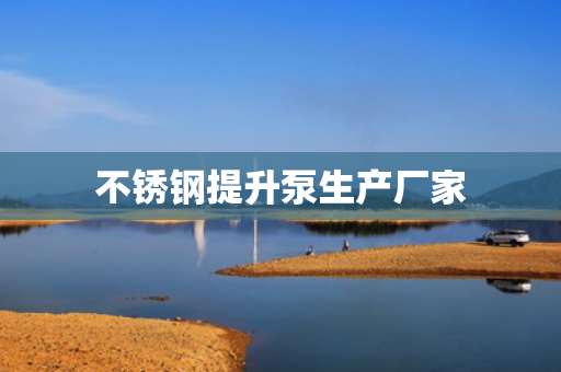 不銹鋼提升泵生產廠家