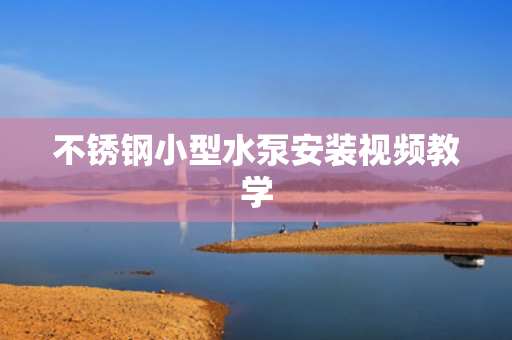 不銹鋼小型水泵安裝視頻教學(xué)