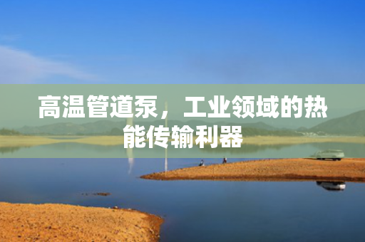 高溫管道泵<div   id=