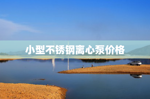 小型不銹鋼離心泵價(jià)格