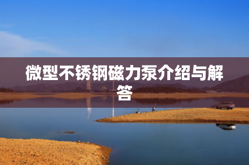 微型不銹鋼磁力泵介紹與解答