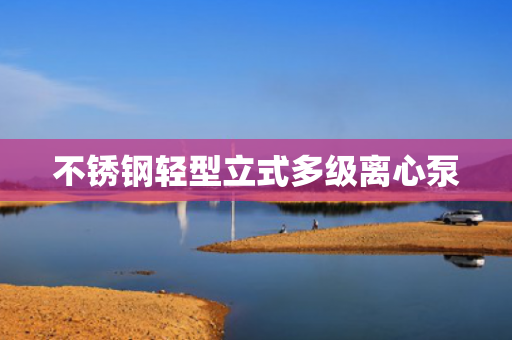 不銹鋼輕型立式多級離心泵