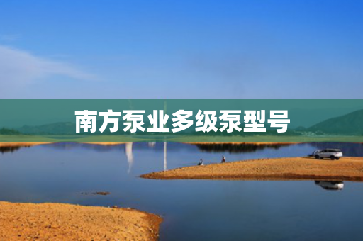 南方泵業(yè)多級泵型號