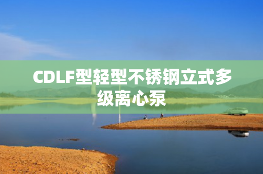 CDLF型輕型不銹鋼立式多級離心泵