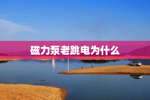 磁力泵老跳電為什么
