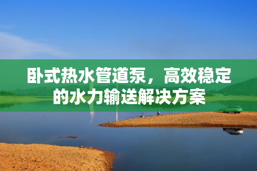 臥式熱水管道泵<div   id=