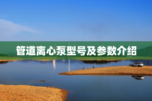 管道離心泵型號及參數介紹