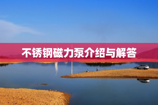 不銹鋼磁力泵介紹與解答