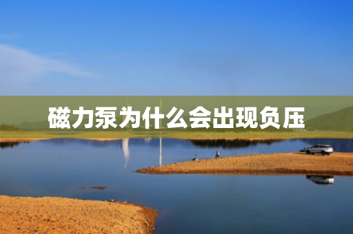 磁力泵為什么會(huì)出現(xiàn)負(fù)壓