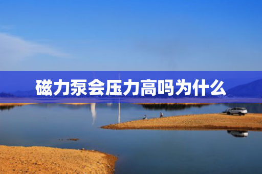 磁力泵會(huì)壓力高嗎為什么