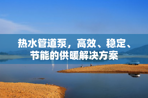 熱水管道泵，高效<div   id=