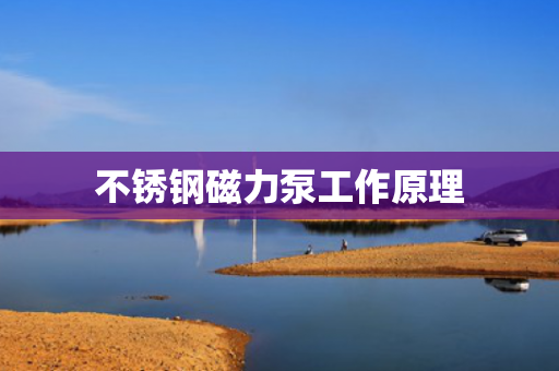 不銹鋼磁力泵工作原理
