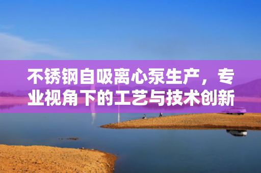 不銹鋼自吸離心泵生產(chǎn)<div   id=