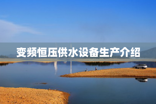 變頻恒壓供水設(shè)備生產(chǎn)介紹