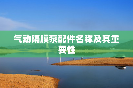 氣動隔膜泵配件名稱及其重要性