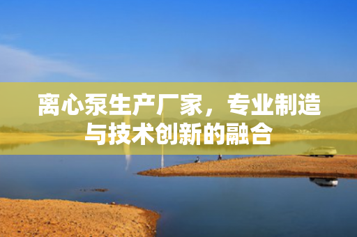 離心泵生產(chǎn)廠家<div   id=