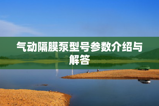 氣動隔膜泵型號參數(shù)介紹與解答