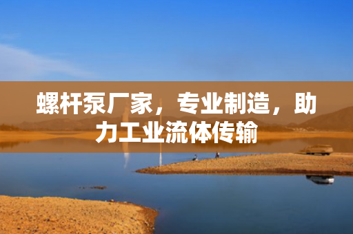 螺桿泵廠家，專業(yè)制造<div   id=