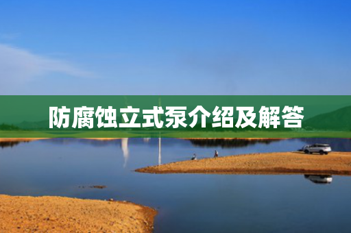 防腐蝕立式泵介紹及解答