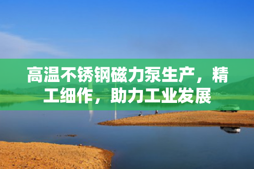 高溫不銹鋼磁力泵生產(chǎn)<div   id=