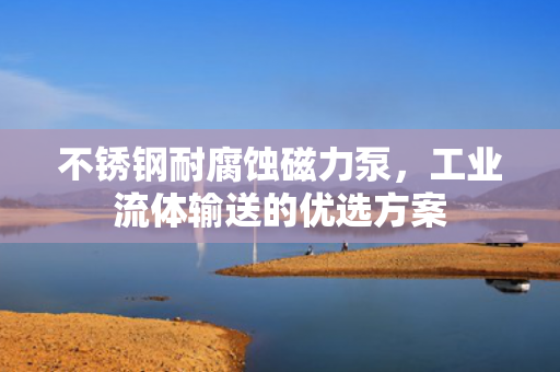 不銹鋼耐腐蝕磁力泵<div   id=