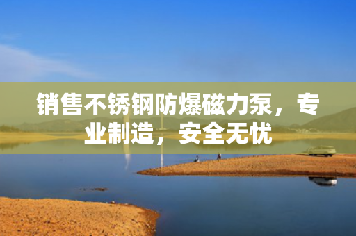 銷售不銹鋼防爆磁力泵<div   id=