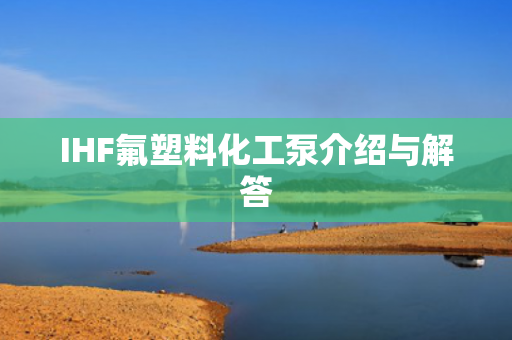 IHF氟塑料化工泵介紹與解答