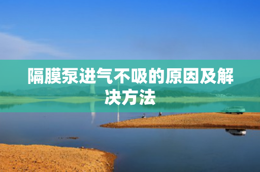 隔膜泵進氣不吸的原因及解決方法