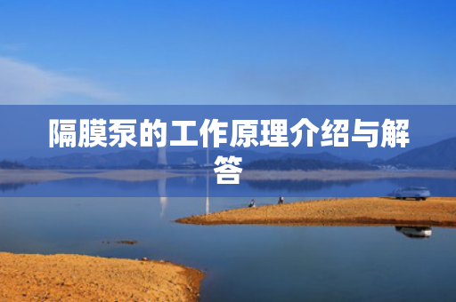 隔膜泵的工作原理介紹與解答