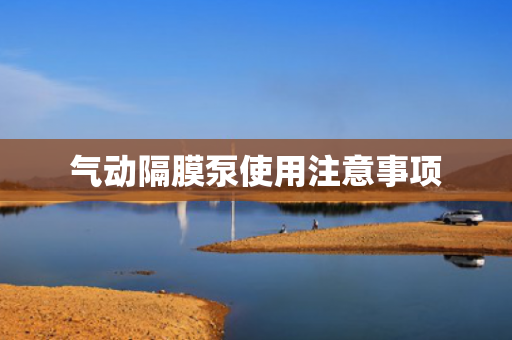 氣動隔膜泵使用注意事項