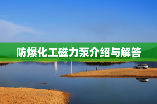 防爆化工磁力泵介紹與解答