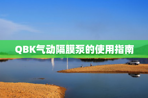 QBK氣動隔膜泵的使用指南