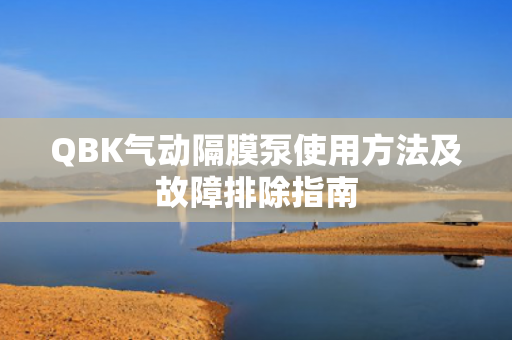 QBK氣動隔膜泵使用方法及故障排除指南