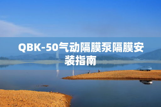 QBK-50氣動隔膜泵隔膜安裝指南