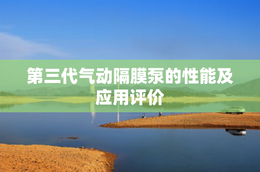 第三代氣動隔膜泵的性能及應(yīng)用評價